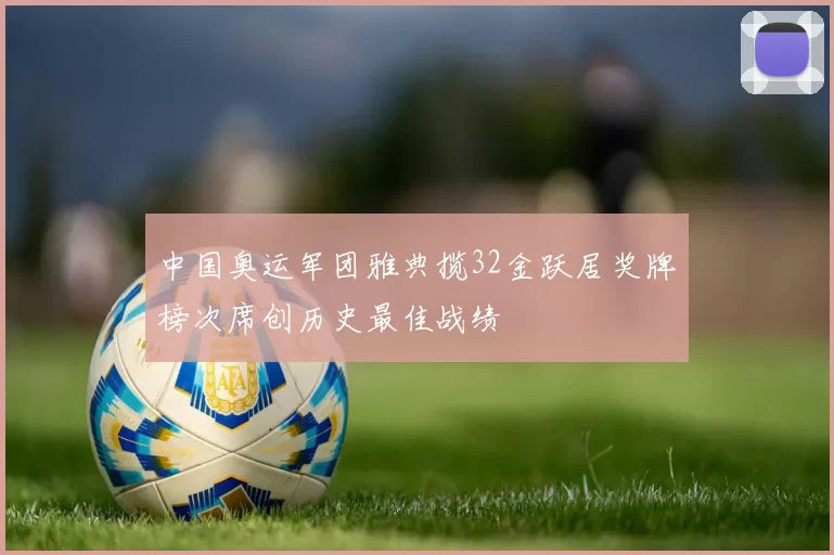 中国奥运军团雅典揽32金跃居奖牌榜次席创历史最佳战绩