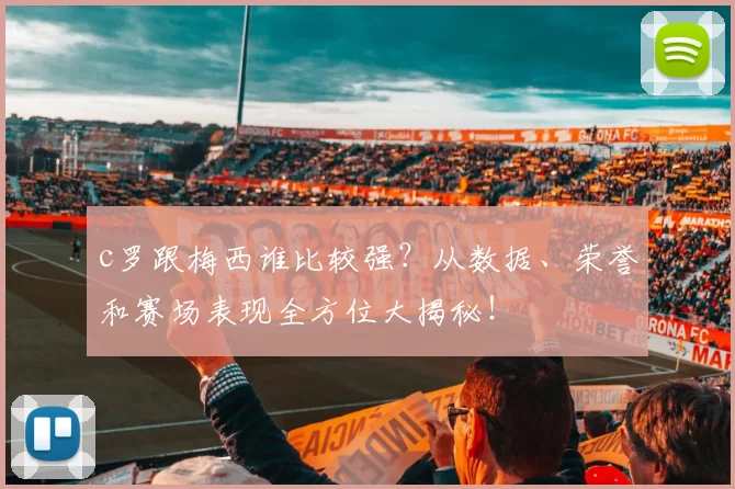 c罗跟梅西谁比较强？从数据、荣誉和赛场表现全方位大揭秘！