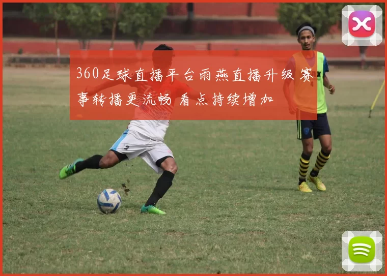 360足球直播平台雨燕直播升级 赛事转播更流畅 看点持续增加