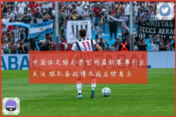 中国体足球彩票官网最新赛事引发关注 球队备战情况成后续看点