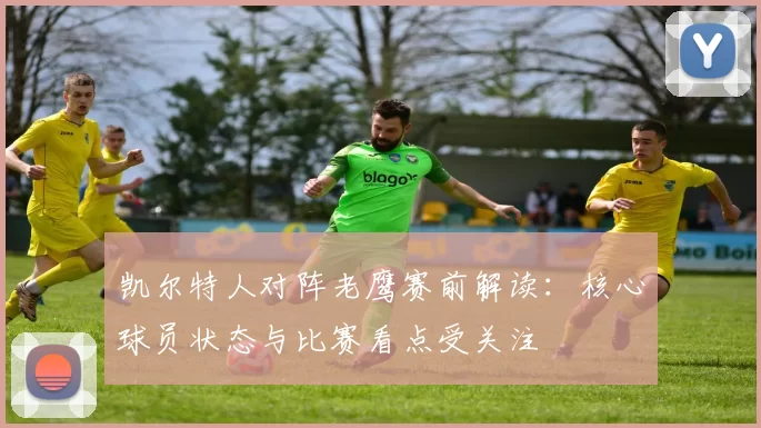 凯尔特人对阵老鹰赛前解读：核心球员状态与比赛看点受关注