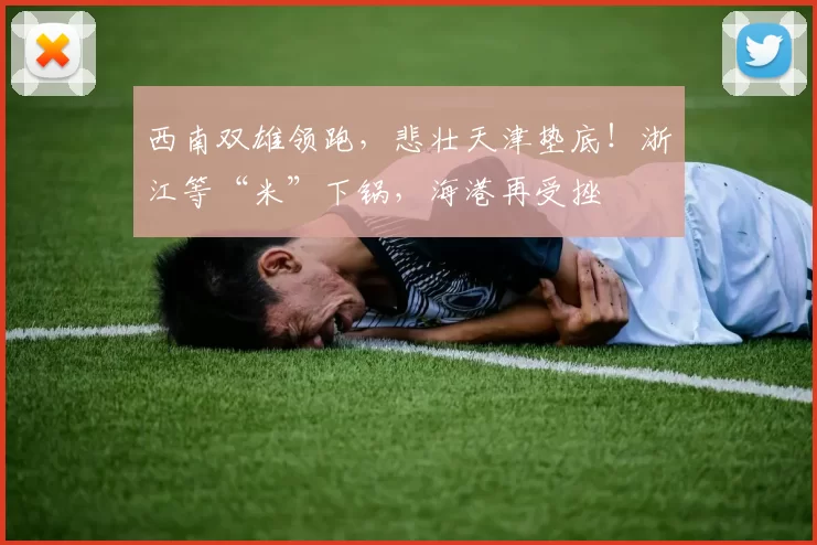 西南双雄领跑，悲壮天津垫底！浙江等“米”下锅，海港再受挫