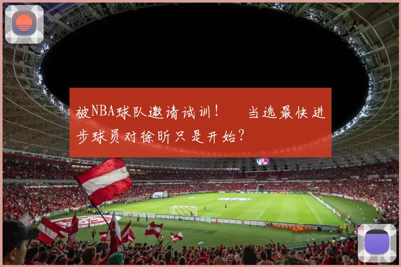 被NBA球队邀请试训！​当选最快进步球员对徐昕只是开始？
