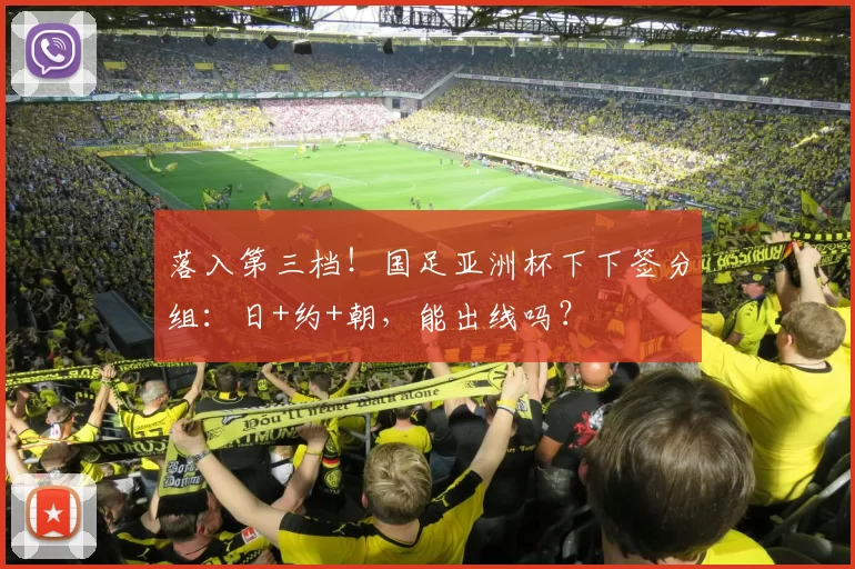 落入第三档！国足亚洲杯下下签分组：日+约+朝，能出线吗？