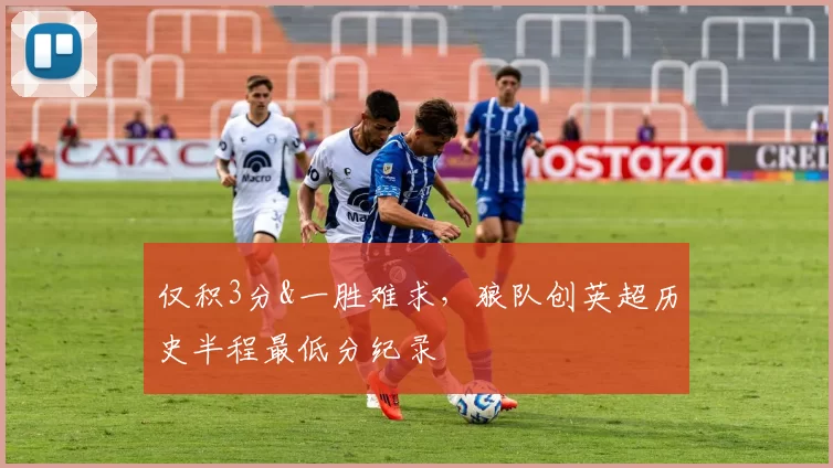 仅积3分&一胜难求，狼队创英超历史半程最低分纪录