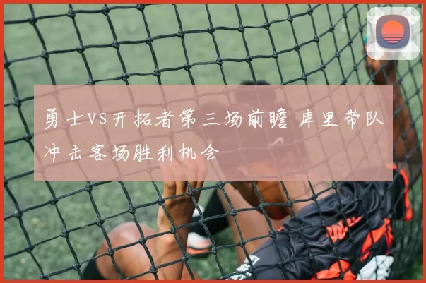 勇士vs开拓者第三场前瞻 库里带队冲击客场胜利机会