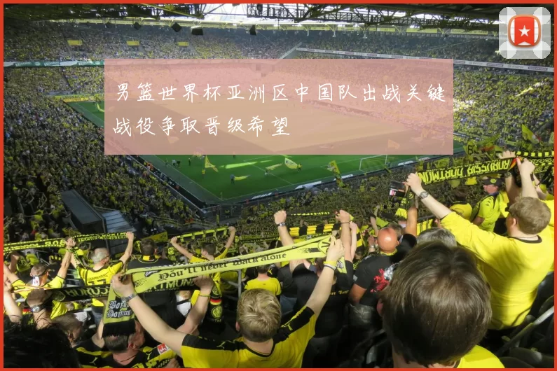 男篮世界杯亚洲区中国队出战关键战役争取晋级希望