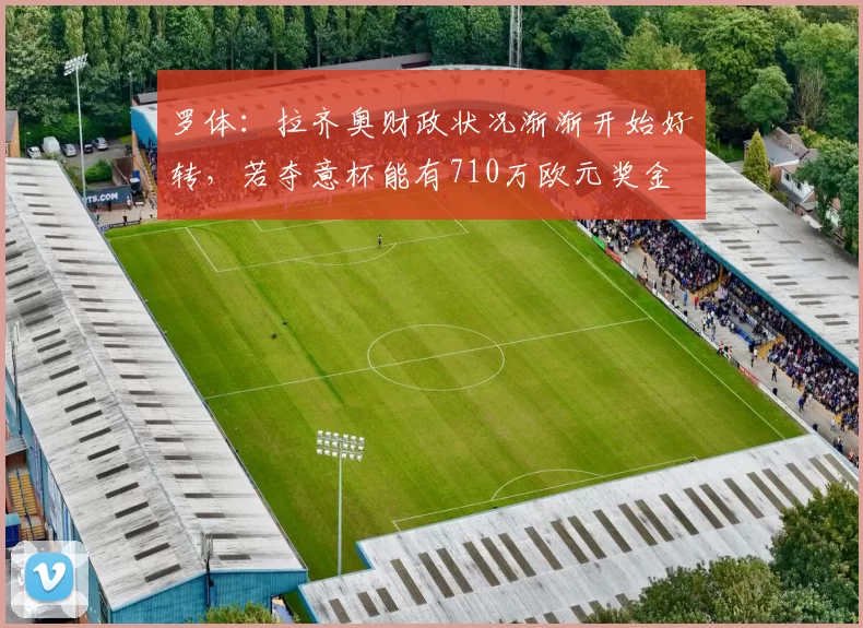 罗体：拉齐奥财政状况渐渐开始好转，若夺意杯能有710万欧元奖金