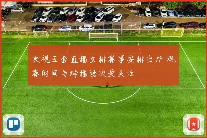央视五套直播女排赛事安排出炉 观赛时间与转播场次受关注