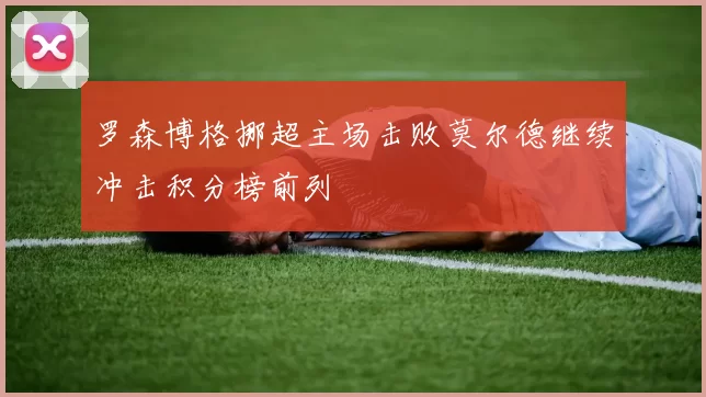 罗森博格挪超主场击败莫尔德继续冲击积分榜前列