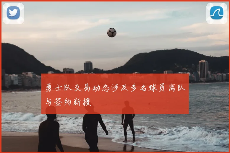 勇士队交易动态涉及多名球员离队与签约新援