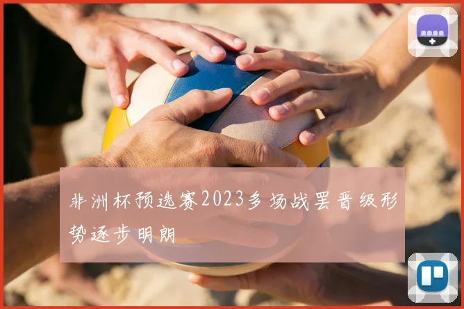 非洲杯预选赛2023多场战罢晋级形势逐步明朗