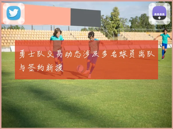勇士队交易动态涉及多名球员离队与签约新援