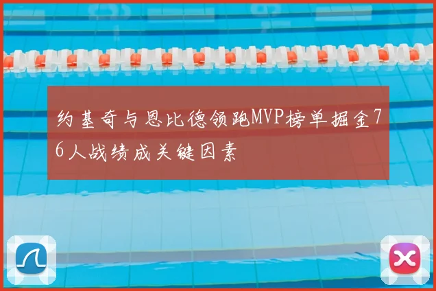 约基奇与恩比德领跑MVP榜单掘金76人战绩成关键因素
