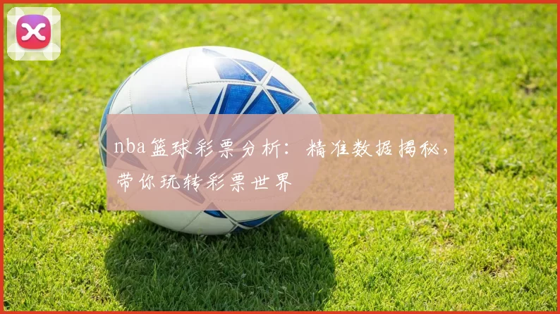 nba篮球彩票分析:精准数据揭秘,带你玩转彩票世界
