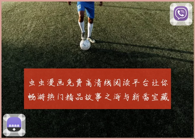 虫虫漫画免费高清线阅读平台让你畅游热门精品故事之海与新番宝藏乐