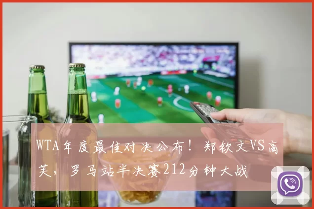 WTA年度最佳对决公布！郑钦文VS高芙，罗马站半决赛212分钟大战