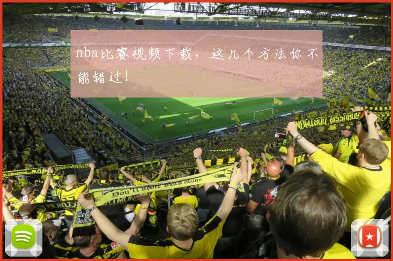 nba比赛视频下载,这几个方法你不能错过!