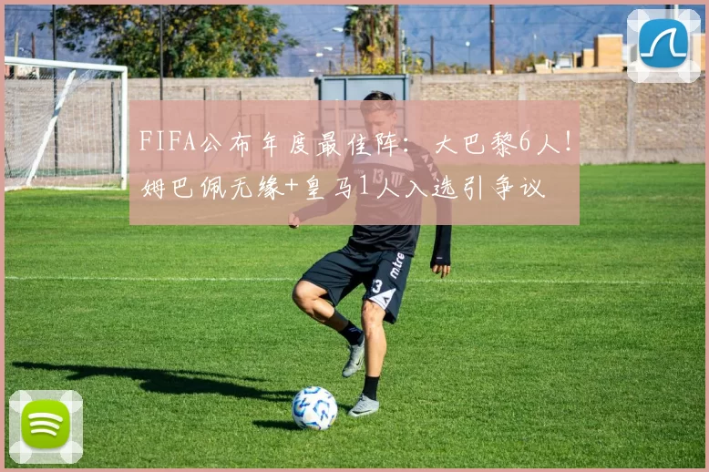 FIFA公布年度最佳阵:大巴黎6人!姆巴佩无缘+皇马1人入选引争议