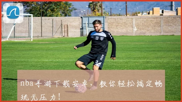 nba手游下载安卓,教你轻松搞定畅玩无压力!