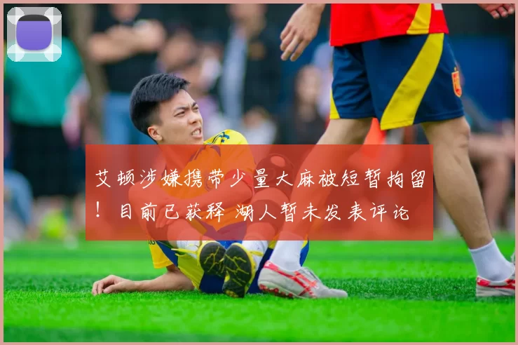 艾顿涉嫌携带少量大麻被短暂拘留!目前已获释 湖人暂未发表评论