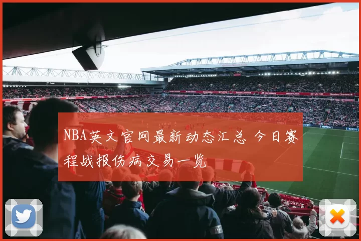 NBA英文官网最新动态汇总 今日赛程战报伤病交易一览