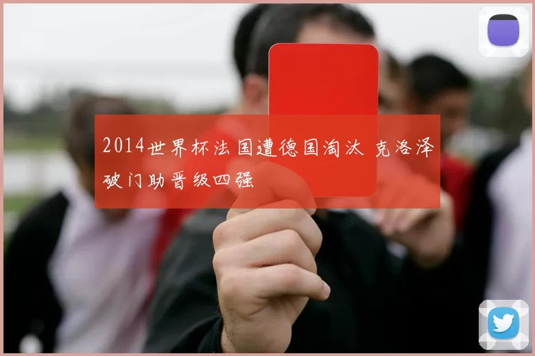 2014世界杯法国遭德国淘汰 克洛泽破门助晋级四强