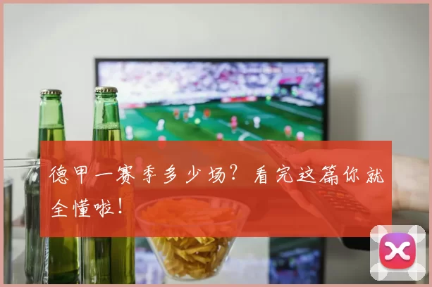 德甲一赛季多少场?看完这篇你就全懂啦!